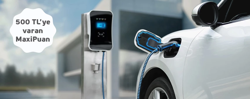 Elektrikli Araç Şarj İstasyonlarından Yapacağınız Ödemelerinize 500 TL MaxiPuan Fırsatı! - Eylül
